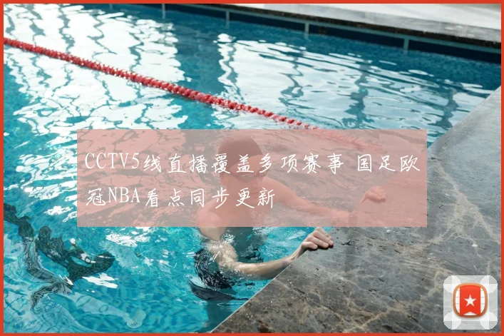 CCTV5线直播覆盖多项赛事 国足欧冠NBA看点同步更新