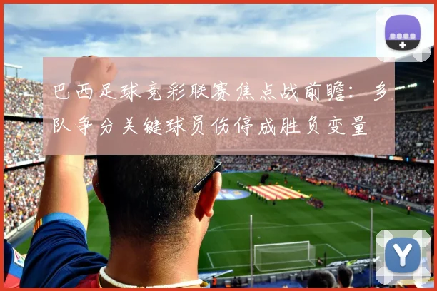 巴西足球竞彩联赛焦点战前瞻：多队争分关键球员伤停成胜负变量