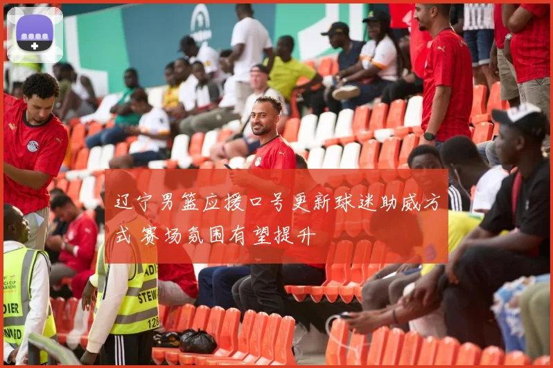 辽宁男篮应援口号更新球迷助威方式 赛场氛围有望提升