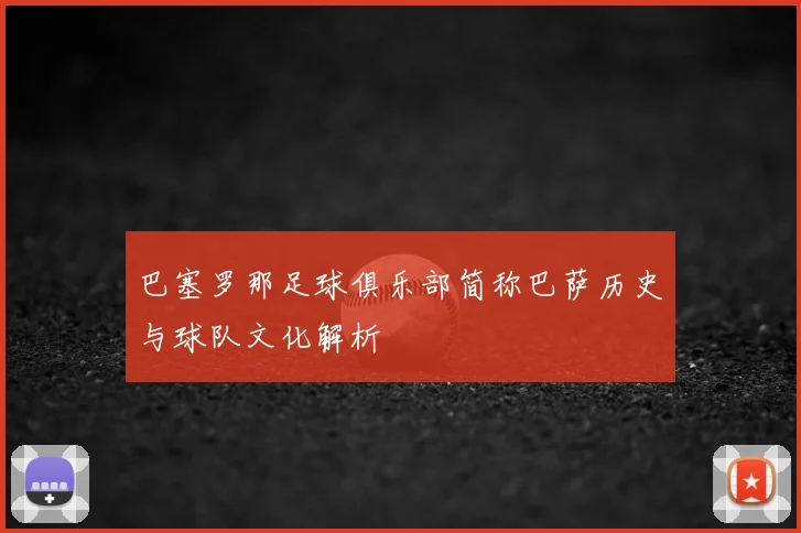 巴塞罗那足球俱乐部简称巴萨历史与球队文化解析