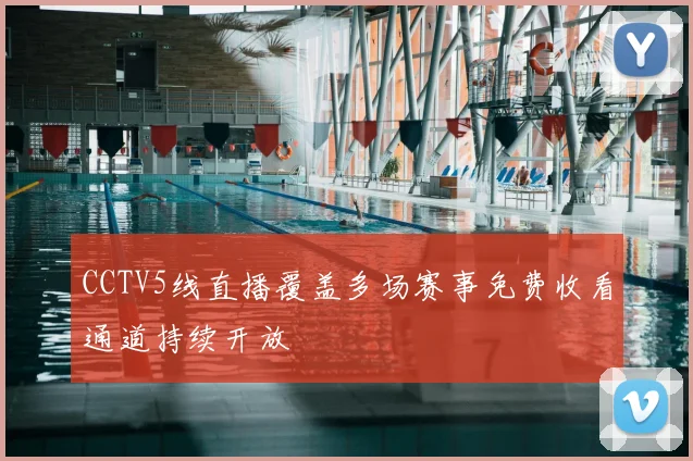 CCTV5线直播覆盖多场赛事免费收看通道持续开放