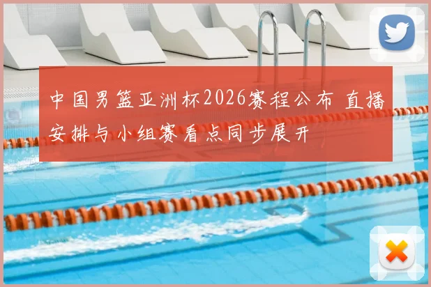 中国男篮亚洲杯2026赛程公布 直播安排与小组赛看点同步展开