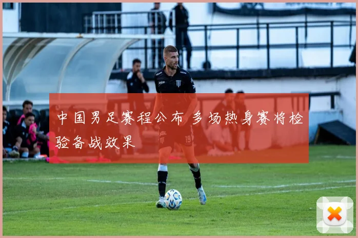 中国男足赛程公布 多场热身赛将检验备战效果