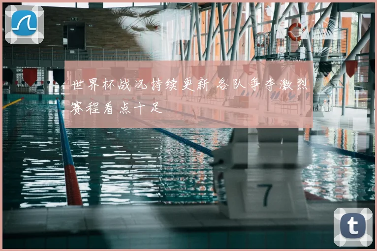 世界杯战况持续更新 各队争夺激烈赛程看点十足