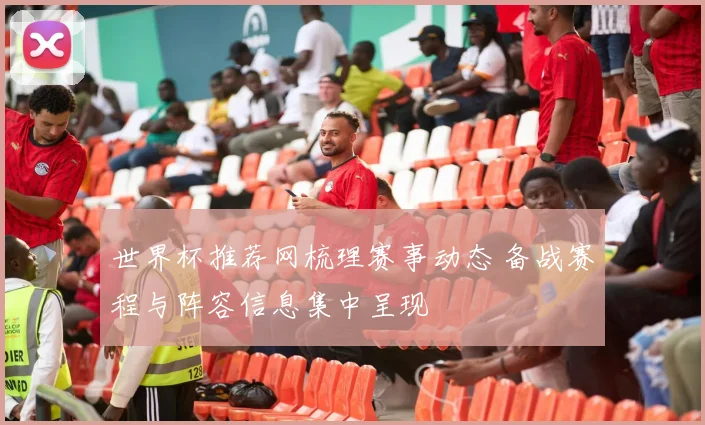 世界杯推荐网梳理赛事动态 备战赛程与阵容信息集中呈现