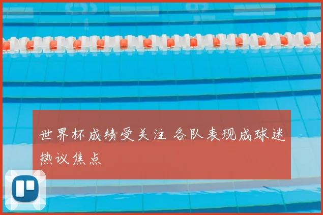 世界杯成绩受关注 各队表现成球迷热议焦点